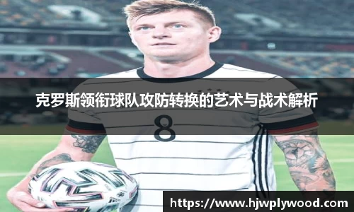 克罗斯领衔球队攻防转换的艺术与战术解析