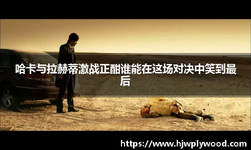 哈卡与拉赫蒂激战正酣谁能在这场对决中笑到最后