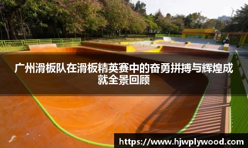 广州滑板队在滑板精英赛中的奋勇拼搏与辉煌成就全景回顾
